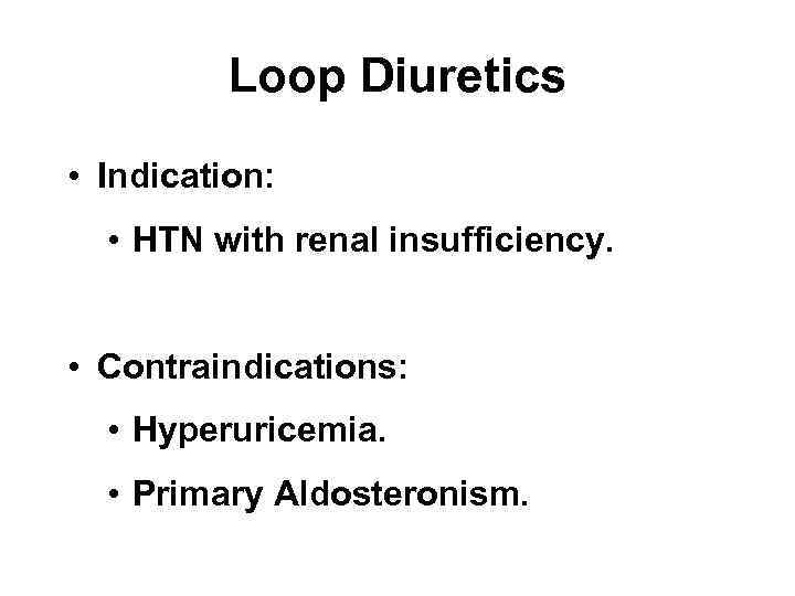 Loop Diuretics • Indication: • HTN with renal insufficiency. • Contraindications: • Hyperuricemia. •