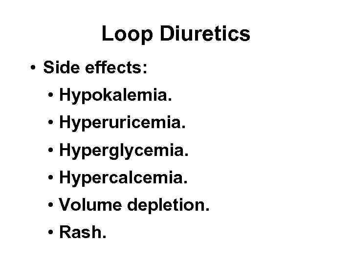 Loop Diuretics • Side effects: • Hypokalemia. • Hyperuricemia. • Hyperglycemia. • Hypercalcemia. •