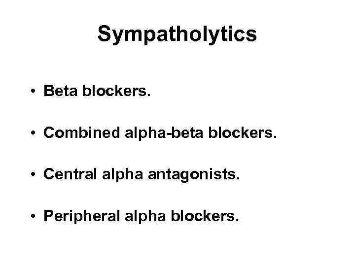 Sympatholytics • Beta blockers. • Combined alpha-beta blockers. • Central alpha antagonists. • Peripheral