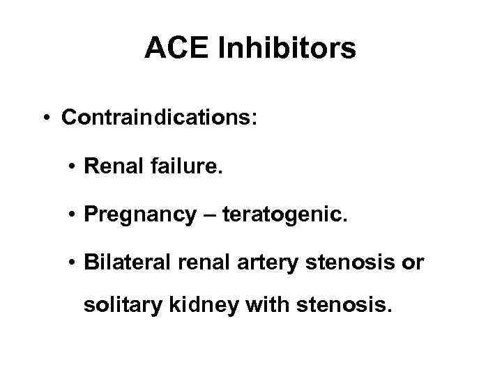 ACE Inhibitors • Contraindications: • Renal failure. • Pregnancy – teratogenic. • Bilateral renal