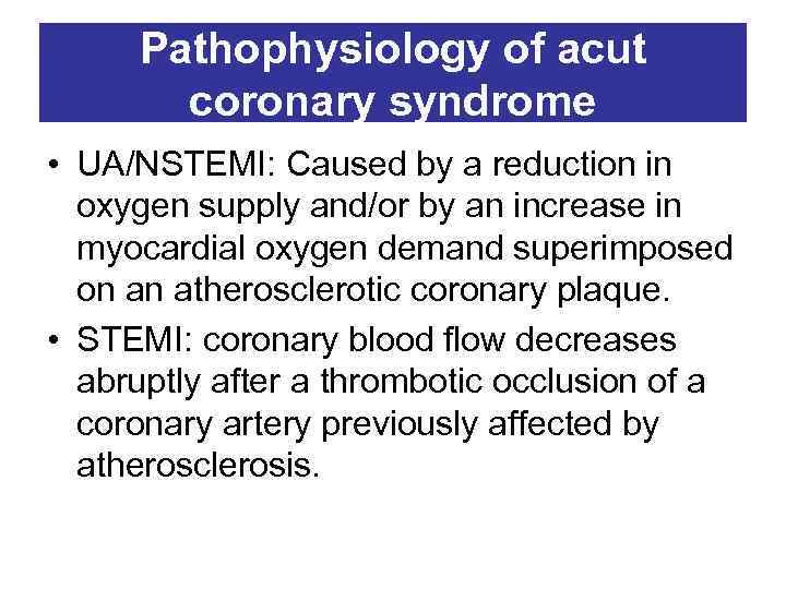 Pathophysiology of acut coronary syndrome • UA/NSTEMI: Caused by a reduction in oxygen supply