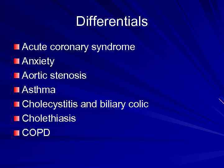 Differentials Acute coronary syndrome Anxiety Aortic stenosis Asthma Cholecystitis and biliary colic Cholethiasis COPD