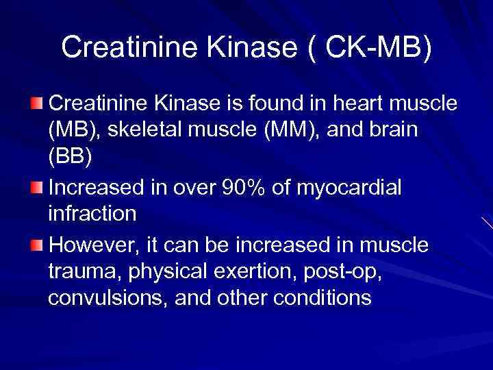 Creatinine Kinase ( CK-MB) Creatinine Kinase is found in heart muscle (MB), skeletal muscle