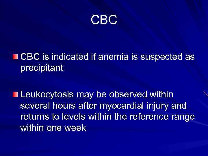CBC is indicated if anemia is suspected as precipitant Leukocytosis may be observed within
