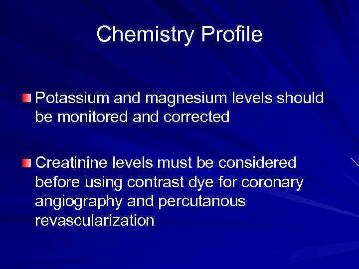 Chemistry Profile Potassium and magnesium levels should be monitored and corrected Creatinine levels must