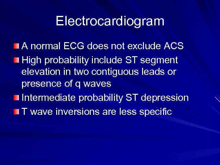 Electrocardiogram A normal ECG does not exclude ACS High probability include ST segment elevation