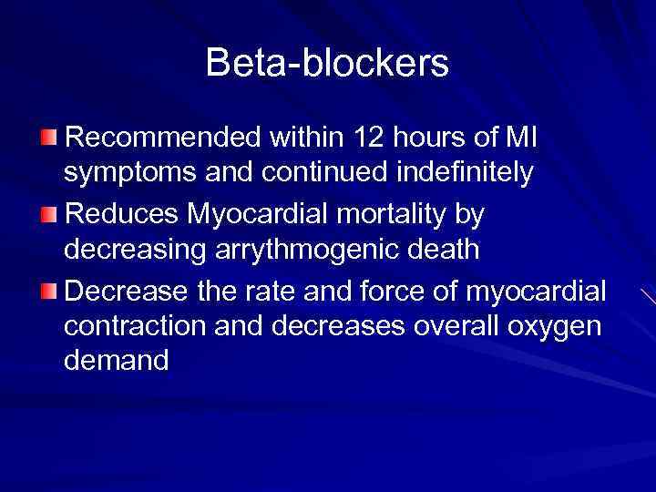Beta-blockers Recommended within 12 hours of MI symptoms and continued indefinitely Reduces Myocardial mortality