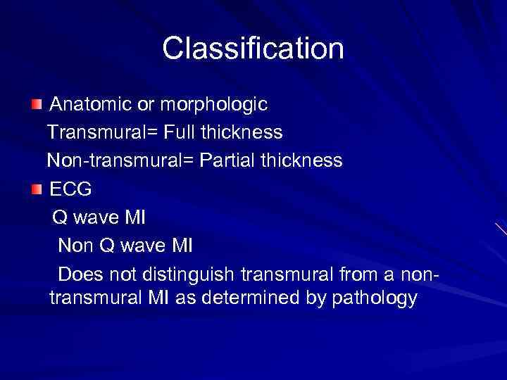 Classification Anatomic or morphologic Transmural= Full thickness Non-transmural= Partial thickness ECG Q wave MI