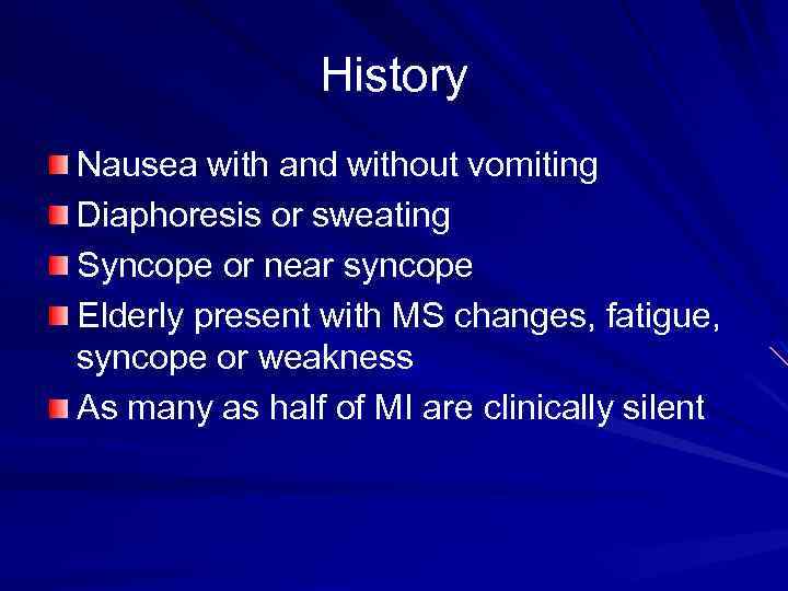 History Nausea with and without vomiting Diaphoresis or sweating Syncope or near syncope Elderly