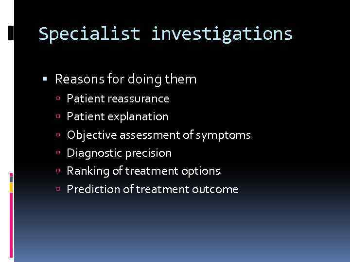 Specialist investigations Reasons for doing them Patient reassurance Patient explanation Objective assessment of symptoms