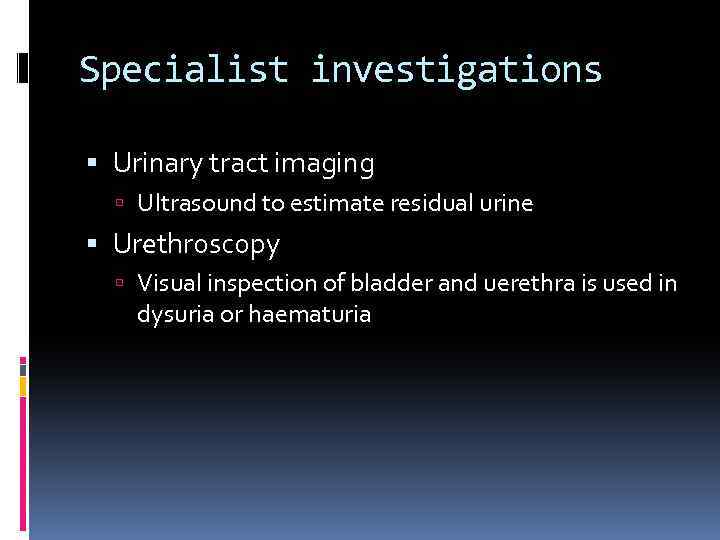 Specialist investigations Urinary tract imaging Ultrasound to estimate residual urine Urethroscopy Visual inspection of