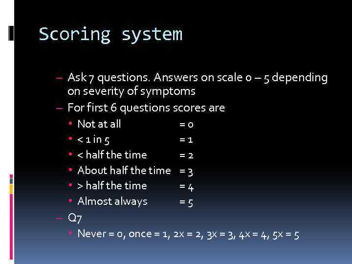 Scoring system – Ask 7 questions. Answers on scale 0 – 5 depending on