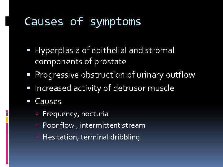 Causes of symptoms Hyperplasia of epithelial and stromal components of prostate Progressive obstruction of