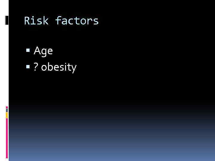 Risk factors Age ? obesity 