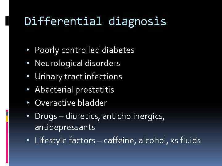 Differential diagnosis Poorly controlled diabetes Neurological disorders Urinary tract infections Abacterial prostatitis Overactive bladder