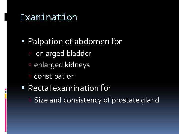Examination Palpation of abdomen for enlarged bladder enlarged kidneys constipation Rectal examination for Size