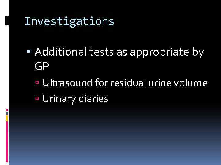 Investigations Additional tests as appropriate by GP Ultrasound for residual urine volume Urinary diaries