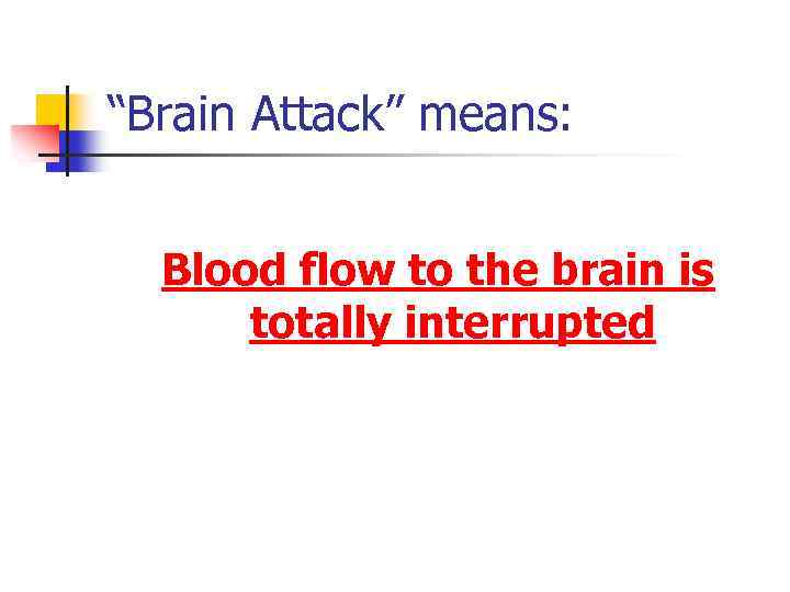 “Brain Attack” means: Blood flow to the brain is totally interrupted 