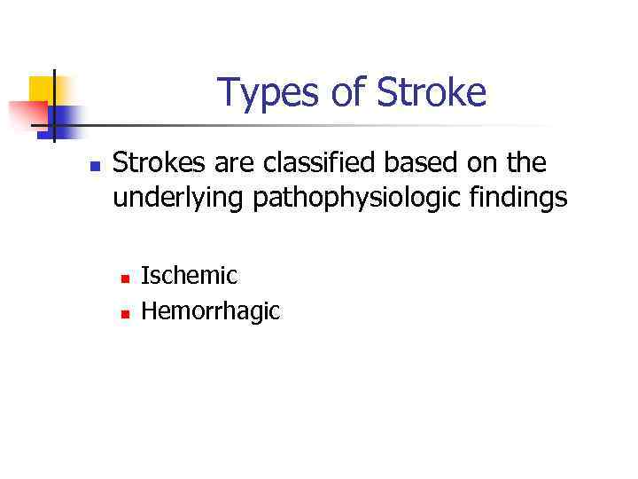 Types of Stroke n Strokes are classified based on the underlying pathophysiologic findings n