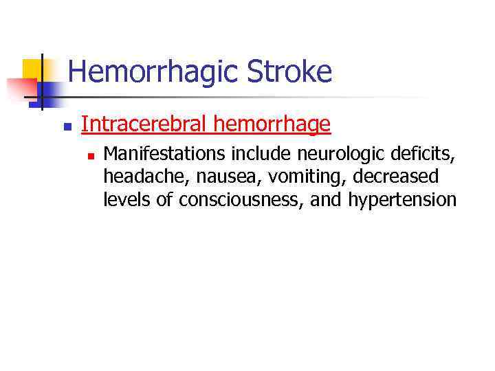 Hemorrhagic Stroke n Intracerebral hemorrhage n Manifestations include neurologic deficits, headache, nausea, vomiting, decreased