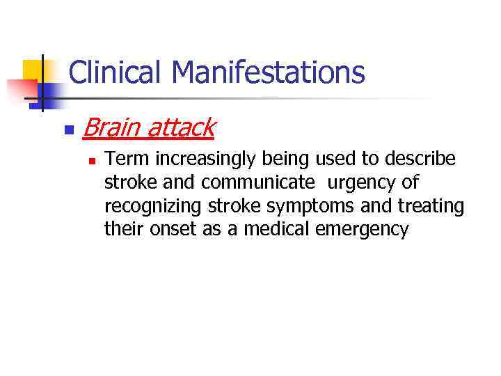 Clinical Manifestations n Brain attack n Term increasingly being used to describe stroke and