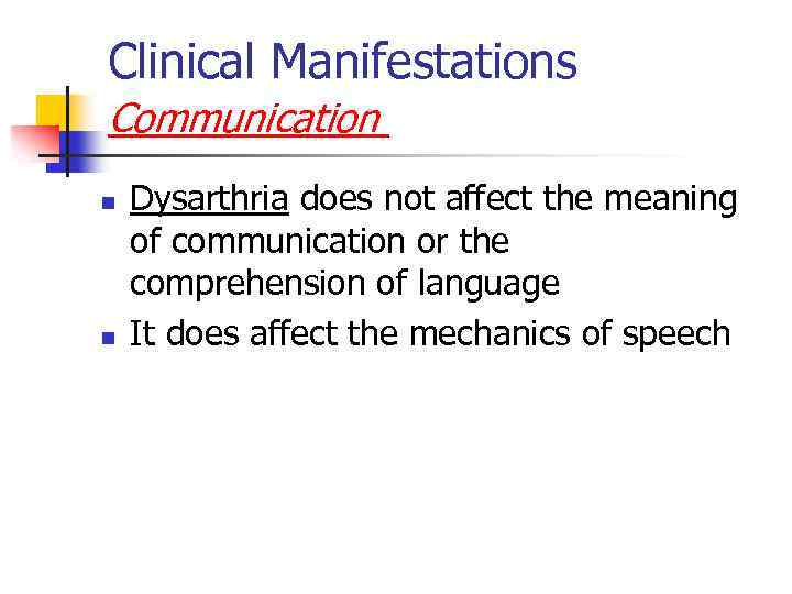 Clinical Manifestations Communication n n Dysarthria does not affect the meaning of communication or