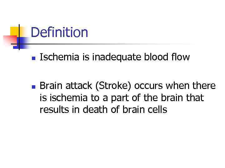 Definition n n Ischemia is inadequate blood flow Brain attack (Stroke) occurs when there