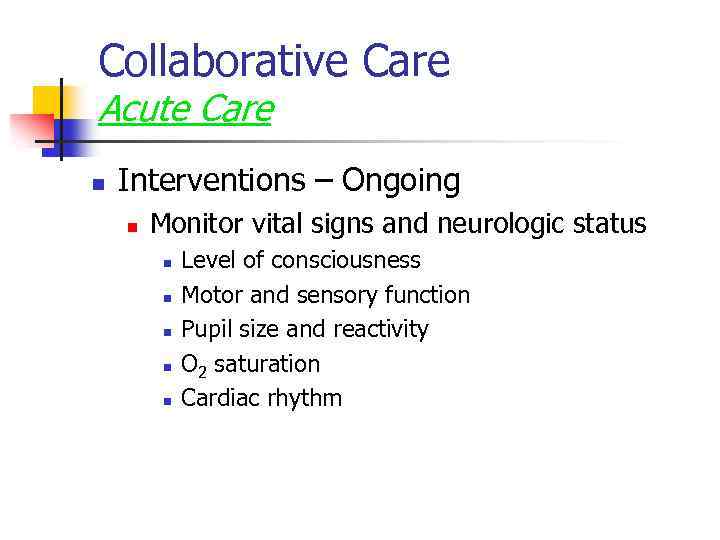 Collaborative Care Acute Care n Interventions – Ongoing n Monitor vital signs and neurologic