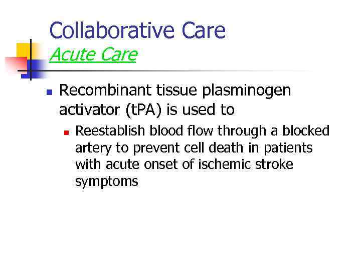 Collaborative Care Acute Care n Recombinant tissue plasminogen activator (t. PA) is used to