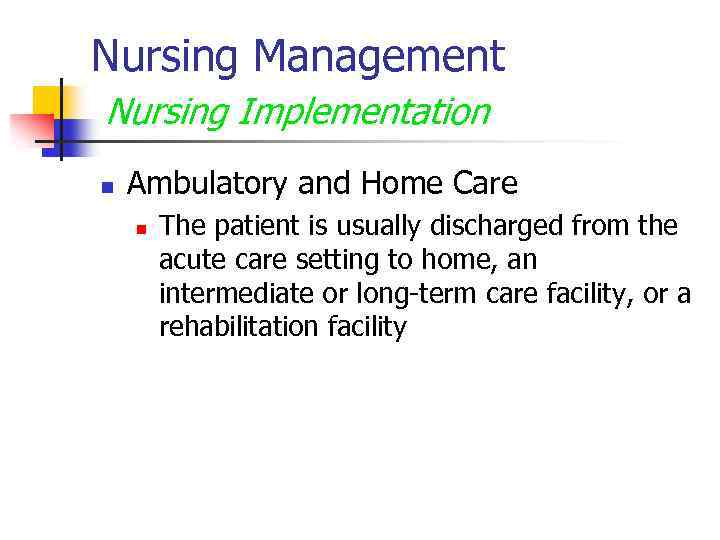 Nursing Management Nursing Implementation n Ambulatory and Home Care n The patient is usually