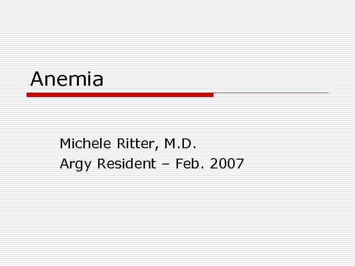 Anemia Michele Ritter, M. D. Argy Resident – Feb. 2007 
