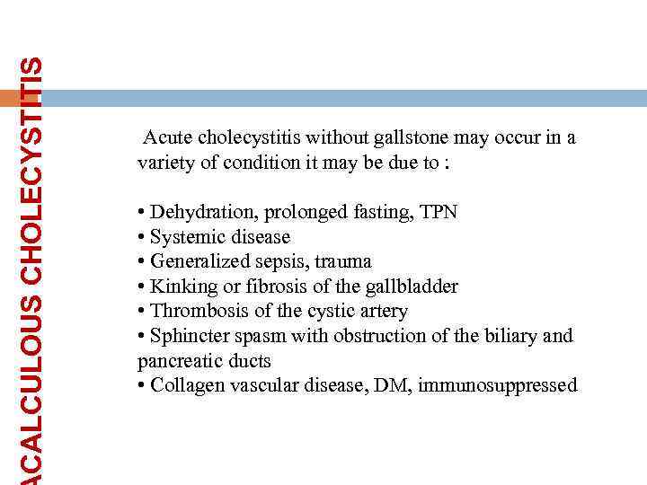 CALCULOUS CHOLECYSTITIS Acute cholecystitis without gallstone may occur in a variety of condition it