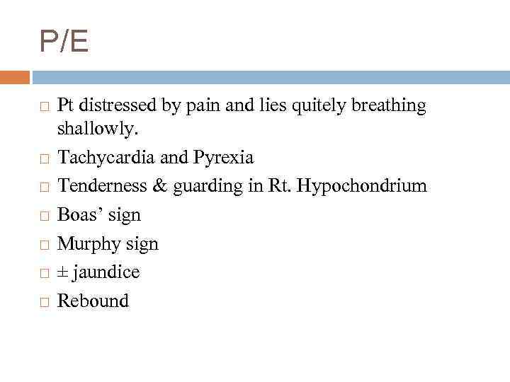 P/E Pt distressed by pain and lies quitely breathing shallowly. Tachycardia and Pyrexia Tenderness