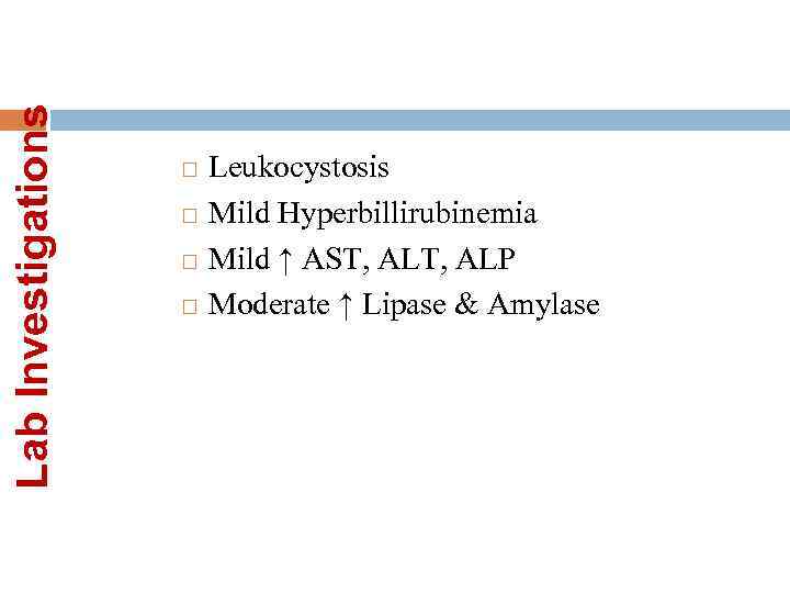 Lab Investigations Leukocystosis Mild Hyperbillirubinemia Mild ↑ AST, ALP Moderate ↑ Lipase & Amylase