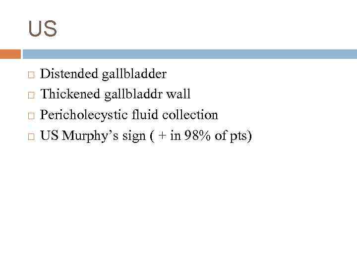 US Distended gallbladder Thickened gallbladdr wall Pericholecystic fluid collection US Murphy’s sign ( +