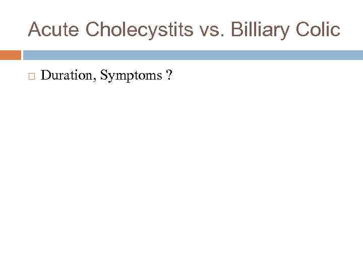 Acute Cholecystits vs. Billiary Colic Duration, Symptoms ? 