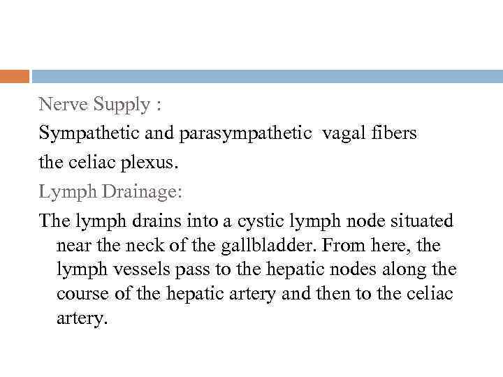 Nerve Supply : Sympathetic and parasympathetic vagal fibers the celiac plexus. Lymph Drainage: The