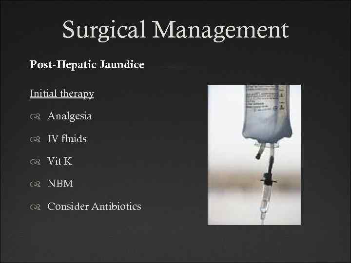 Surgical Management Post-Hepatic Jaundice Initial therapy Analgesia IV fluids Vit K NBM Consider Antibiotics