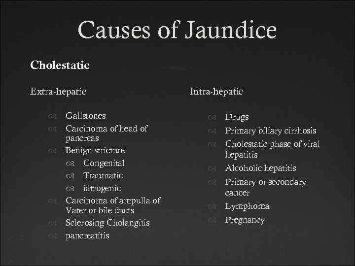 Causes of Jaundice Cholestatic Extra-hepatic Gallstones Carcinoma of head of pancreas Benign stricture Congenital