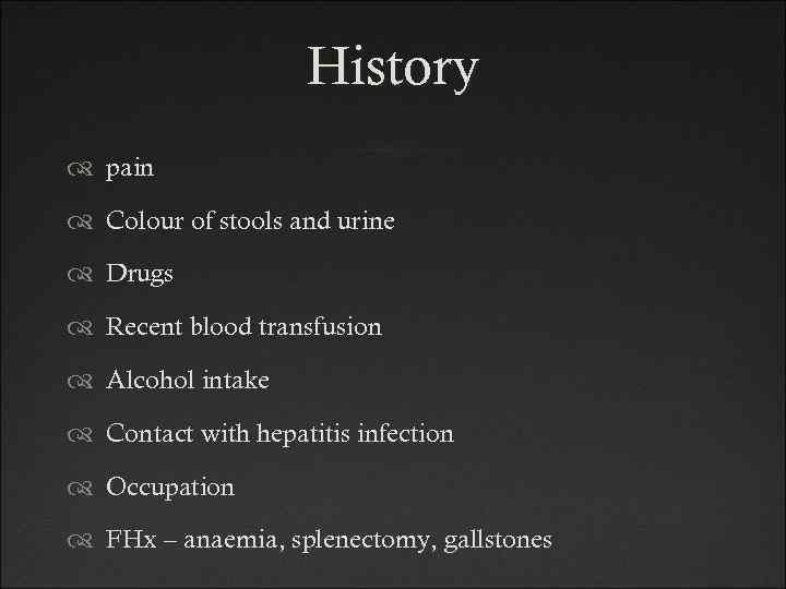 History pain Colour of stools and urine Drugs Recent blood transfusion Alcohol intake Contact