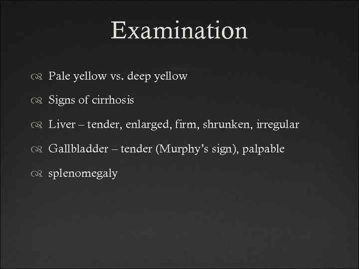 Examination Pale yellow vs. deep yellow Signs of cirrhosis Liver – tender, enlarged, firm,