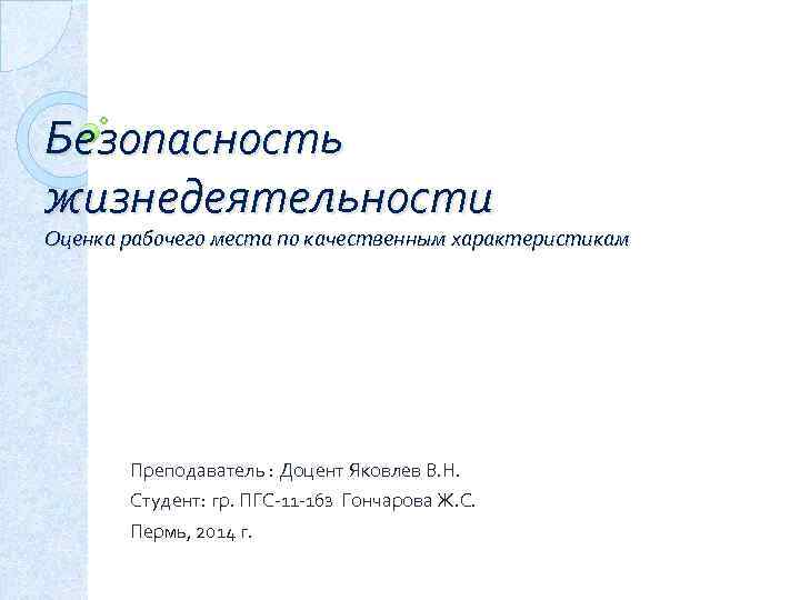 Безопасность жизнедеятельности Оценка рабочего места по качественным характеристикам Преподаватель : Доцент Яковлев В. Н.