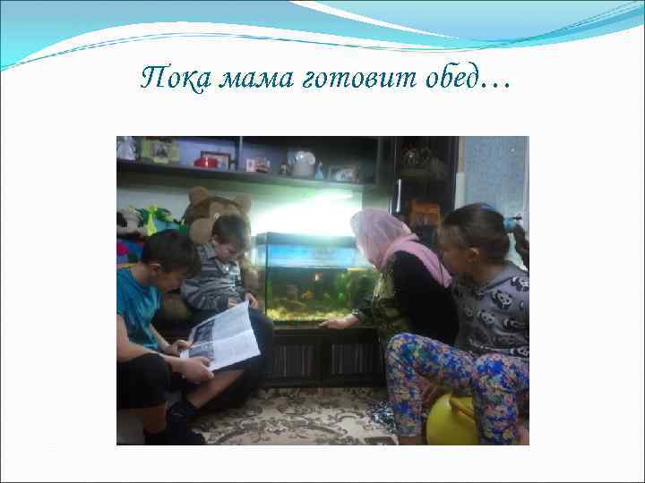 Пока мама готовит обед… 