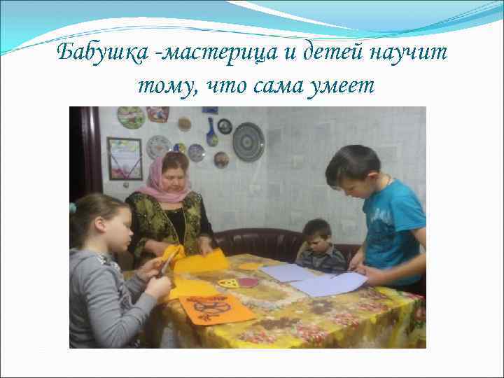 Бабушка -мастерица и детей научит тому, что сама умеет 