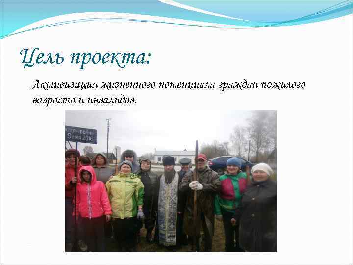 Цель проекта: Активизация жизненного потенциала граждан пожилого возраста и инвалидов. 