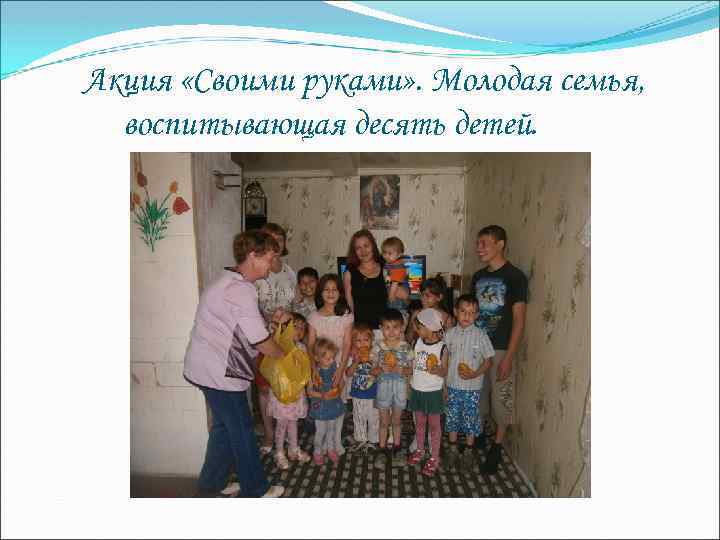 Акция «Своими руками» . Молодая семья, воспитывающая десять детей. 