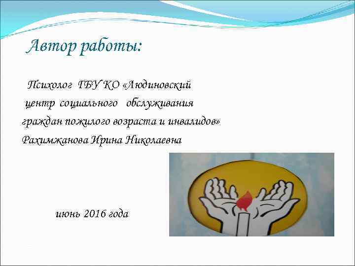 Автор работы: Психолог ГБУ КО «Людиновский центр социального обслуживания граждан пожилого возраста и инвалидов»