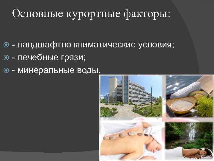 Основные курортные факторы: - ландшафтно климатические условия; - лечебные грязи; - минеральные воды. 