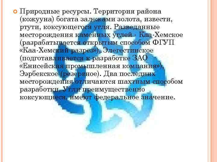  Природные ресурсы. Территория района (кожууна) богата залежами золота, извести, ртути, коксующегося угля. Разведанные