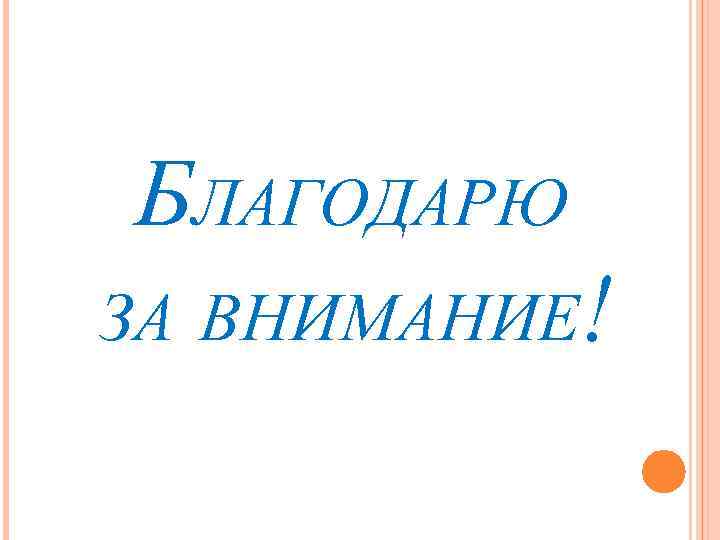 БЛАГОДАРЮ ЗА ВНИМАНИЕ! 